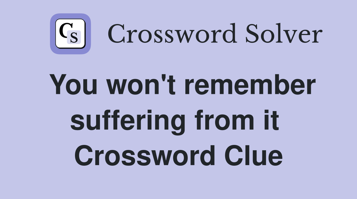 You won't remember suffering from it  Crossword Clue