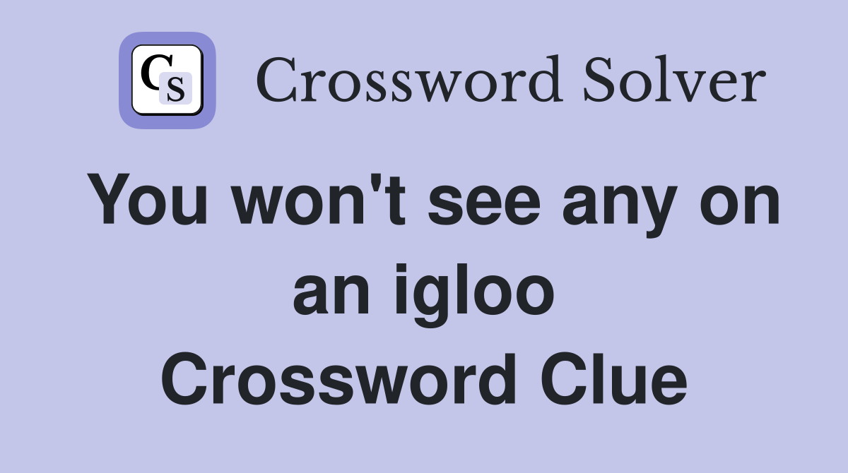 You won't see any on an igloo Crossword Clue