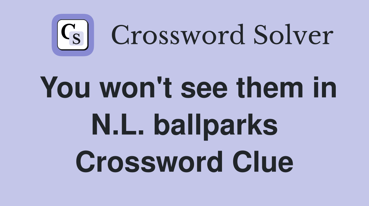 You won't see them in N.L. ballparks Crossword Clue