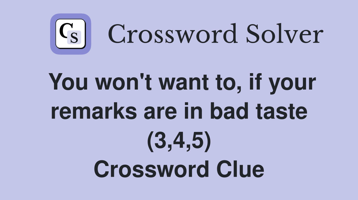 You won't want to, if your remarks are in bad taste (3,4,5) Crossword Clue