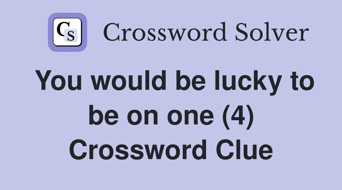 You would be lucky to be on one (4) Crossword Clue