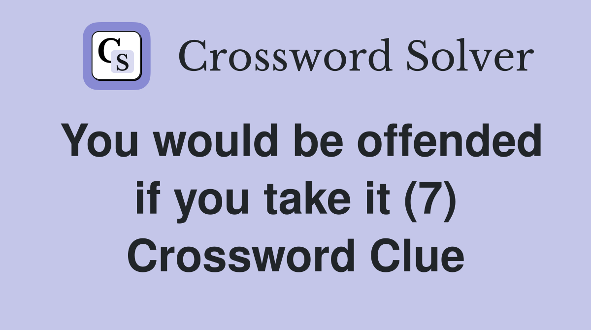 You would be offended if you take it (7) Crossword Clue