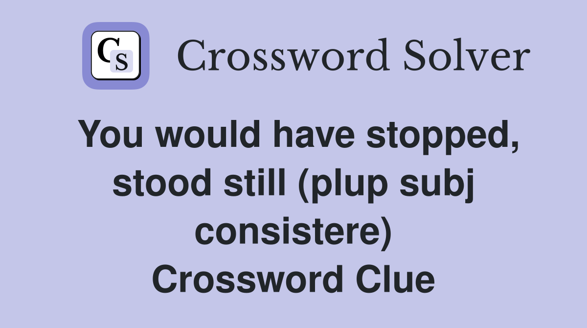 You would have stopped, stood still (plup subj consistere) Crossword Clue