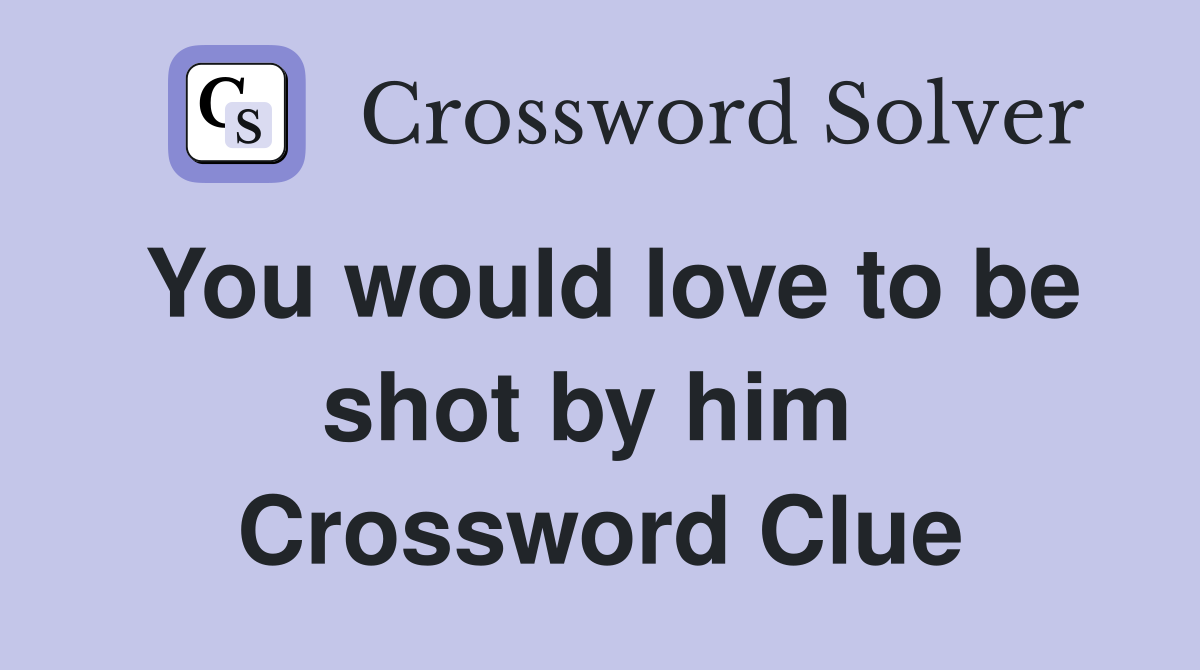 You would love to be shot by him  Crossword Clue