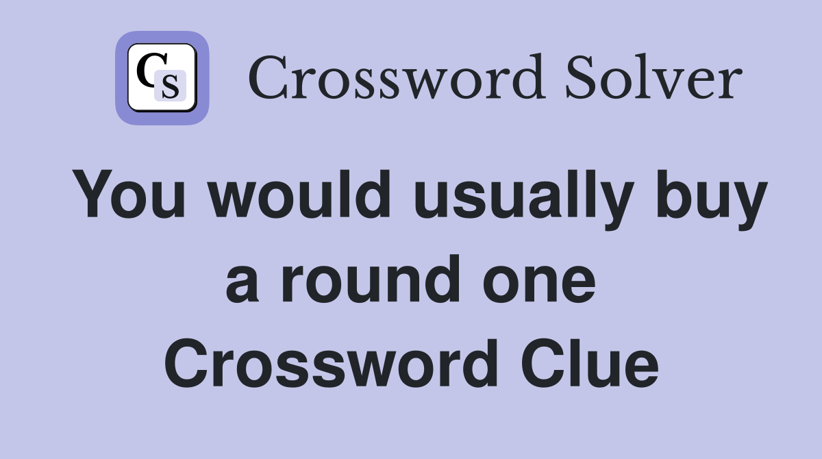 You would usually buy a round one Crossword Clue