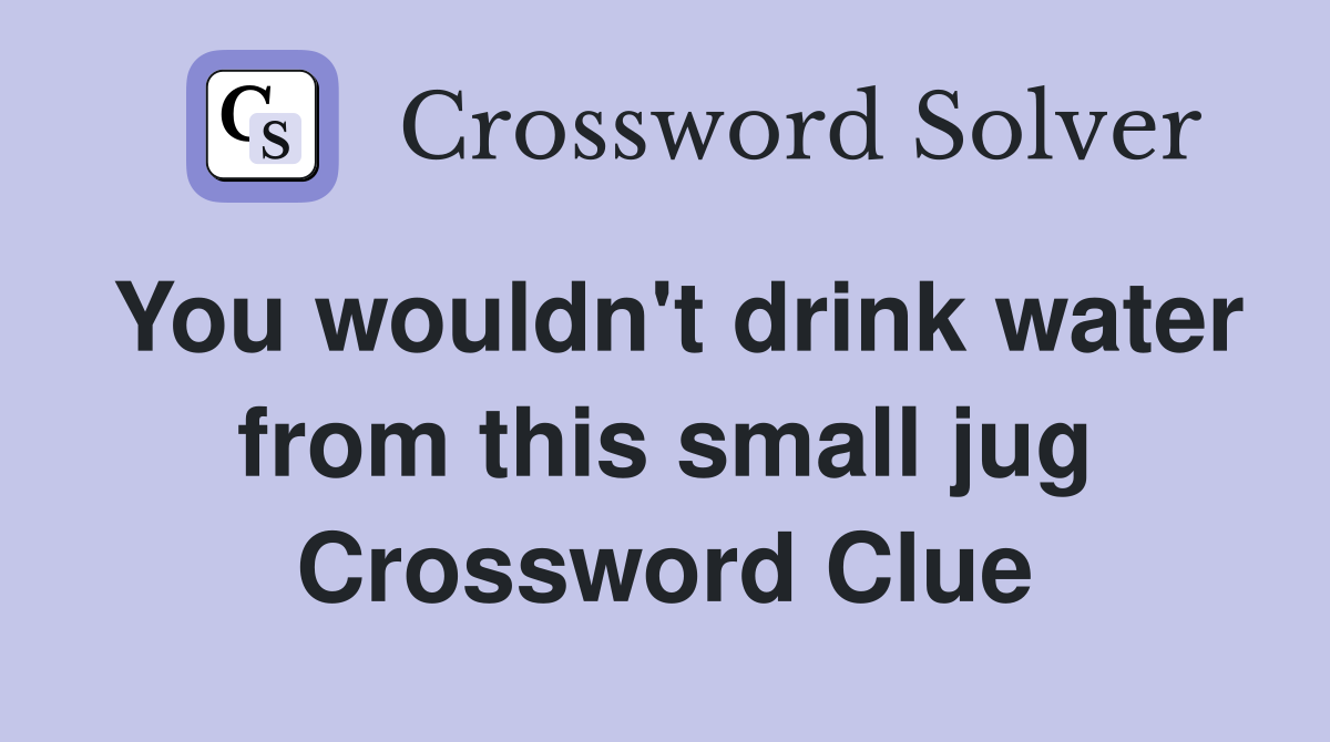 You wouldn't drink water from this small jug Crossword Clue