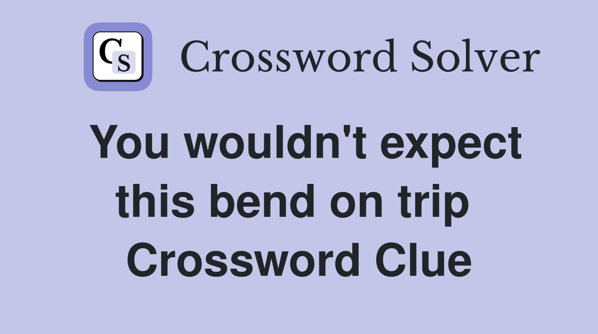 You wouldn't expect this bend on trip  Crossword Clue