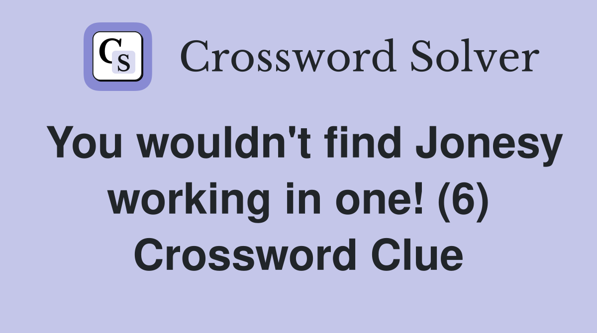 You wouldn't find Jonesy working in one! (6) Crossword Clue