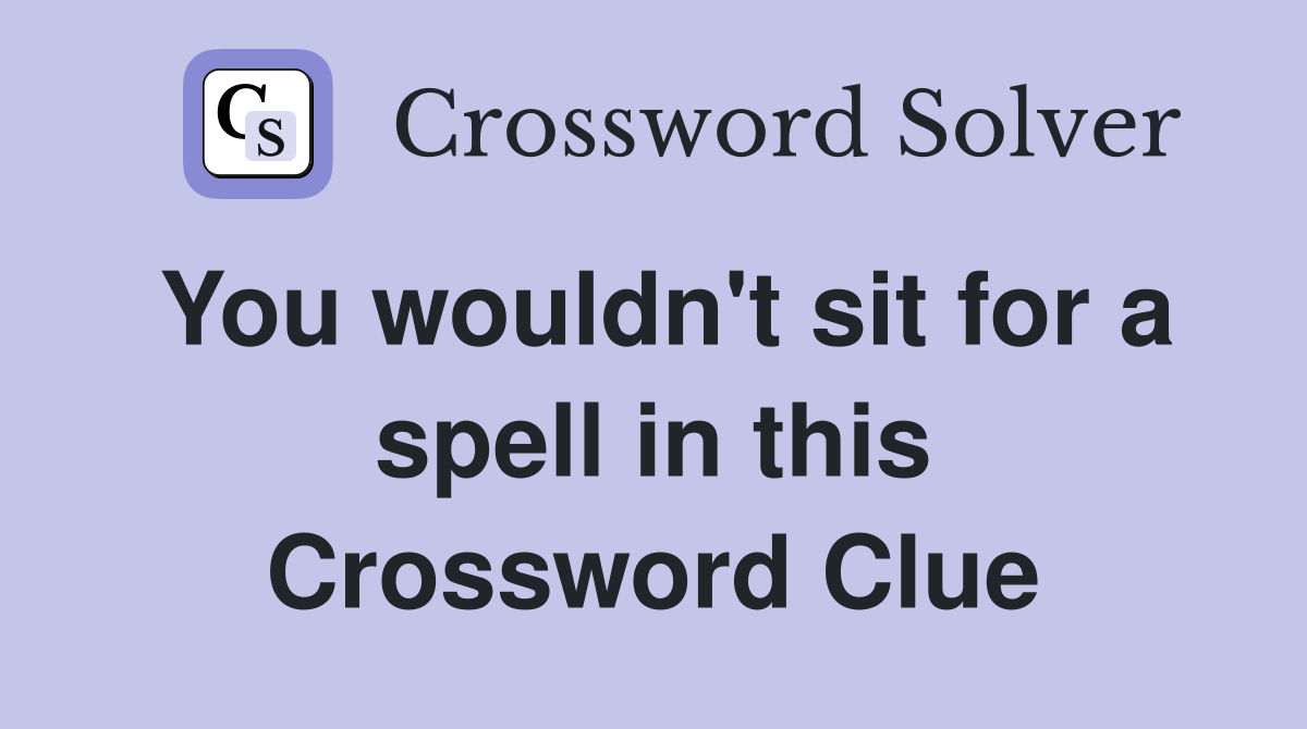 You wouldn't sit for a spell in this Crossword Clue