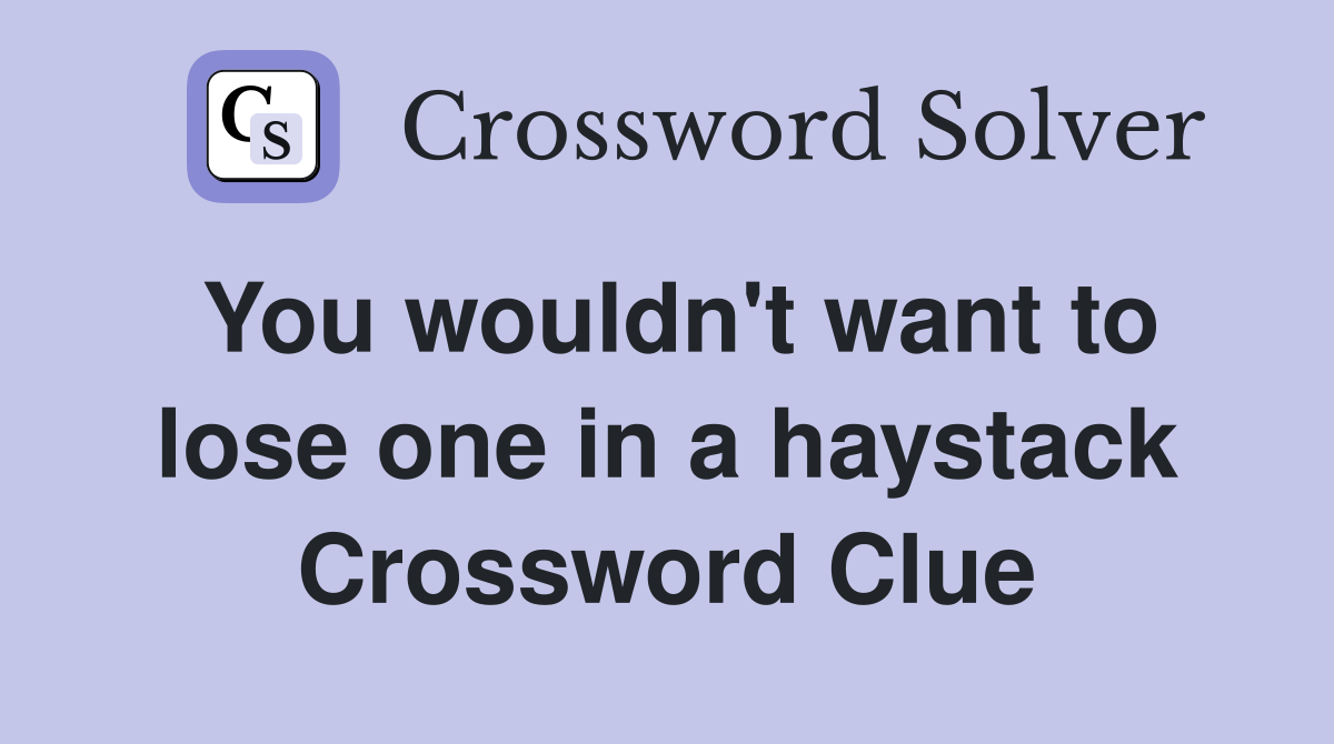 You wouldn't want to lose one in a haystack Crossword Clue
