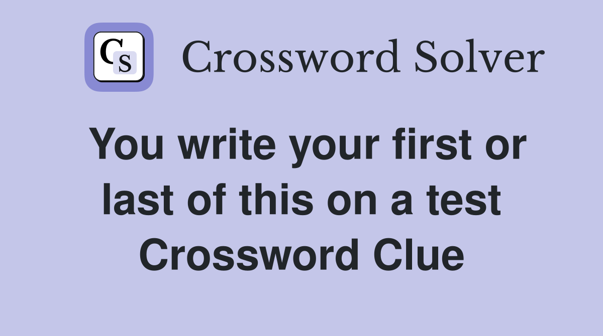 You write your first or last of this on a test Crossword Clue