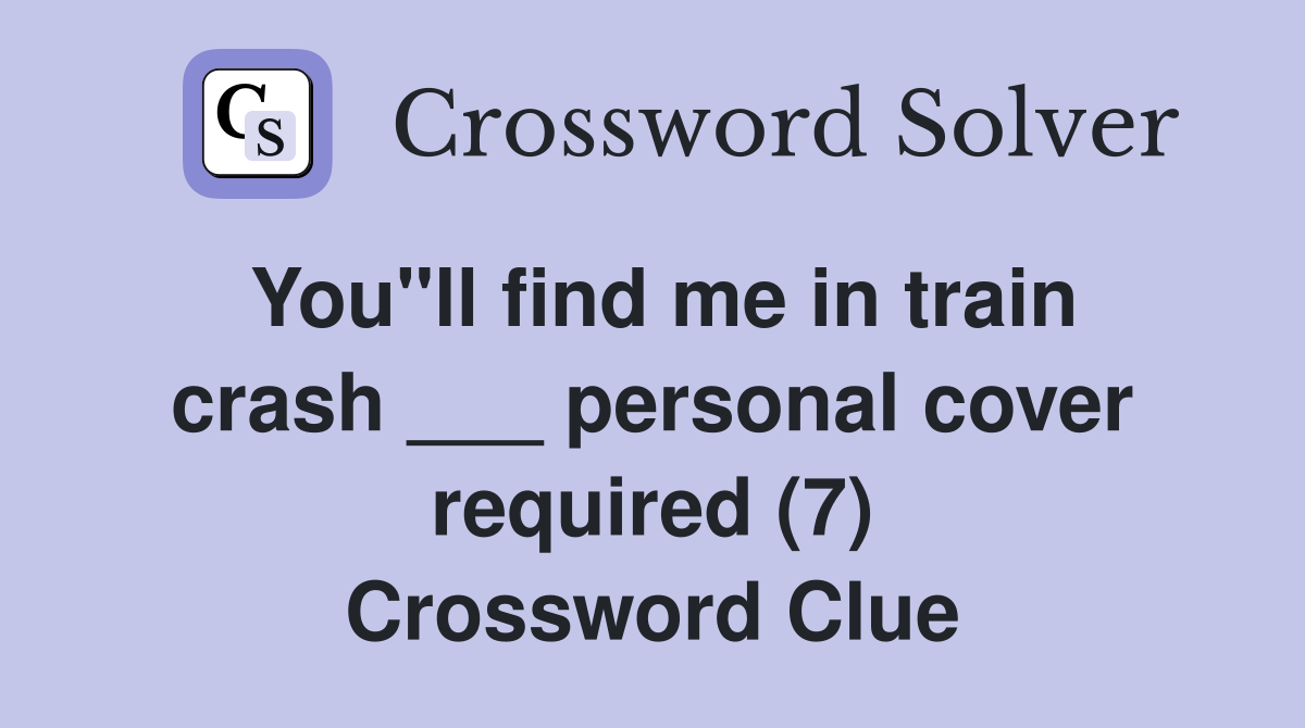 You"ll find me in train crash ___ personal cover required (7) Crossword Clue