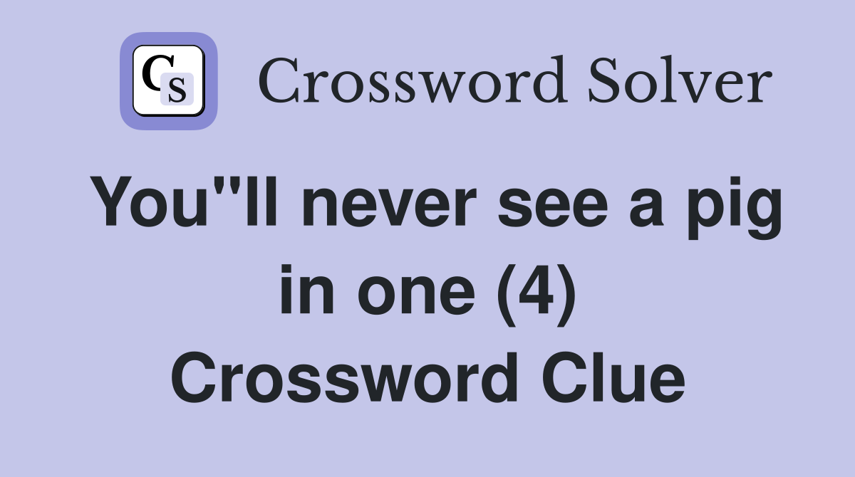 You"ll never see a pig in one (4) Crossword Clue