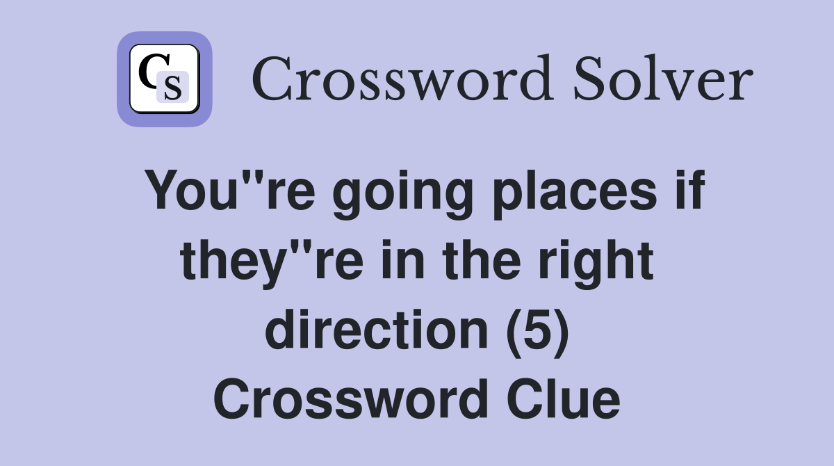 You"re going places if they"re in the right direction (5) Crossword Clue