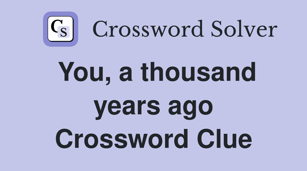 You, a thousand years ago Crossword Clue