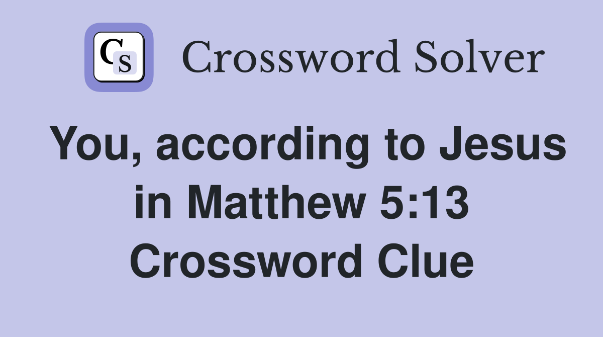 You, according to Jesus in Matthew 5:13 Crossword Clue