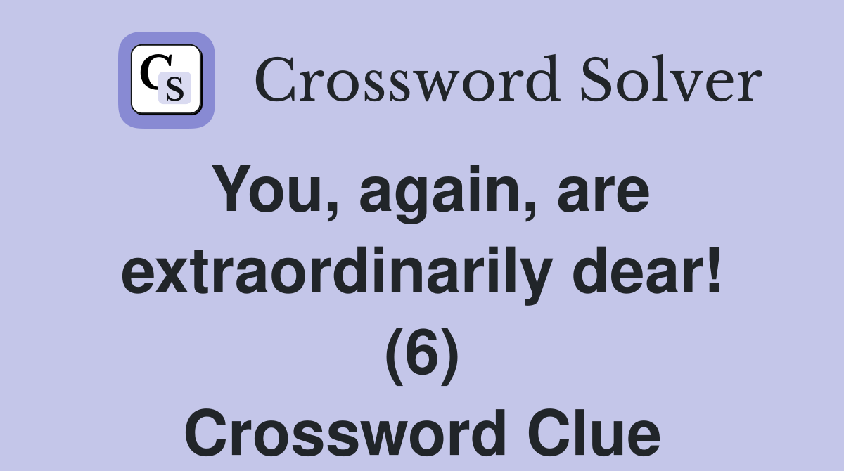 You, again, are extraordinarily dear! (6) Crossword Clue
