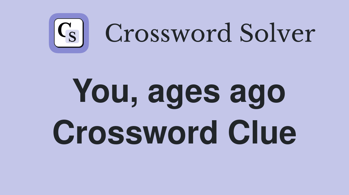 You, ages ago Crossword Clue