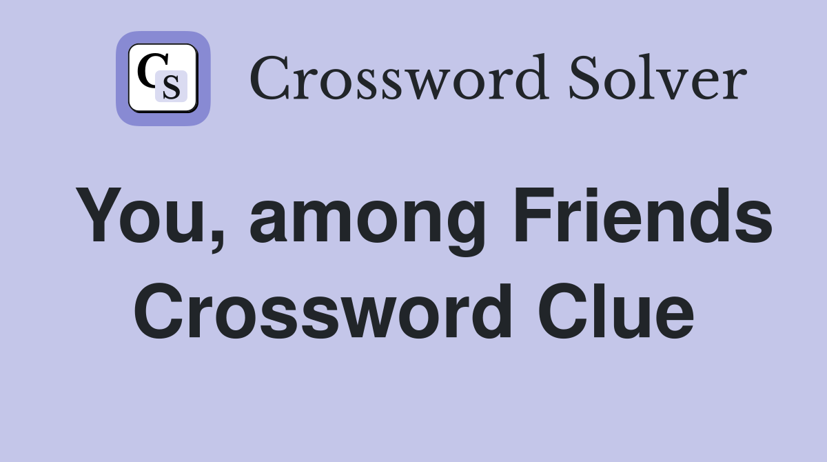 You, among Friends Crossword Clue