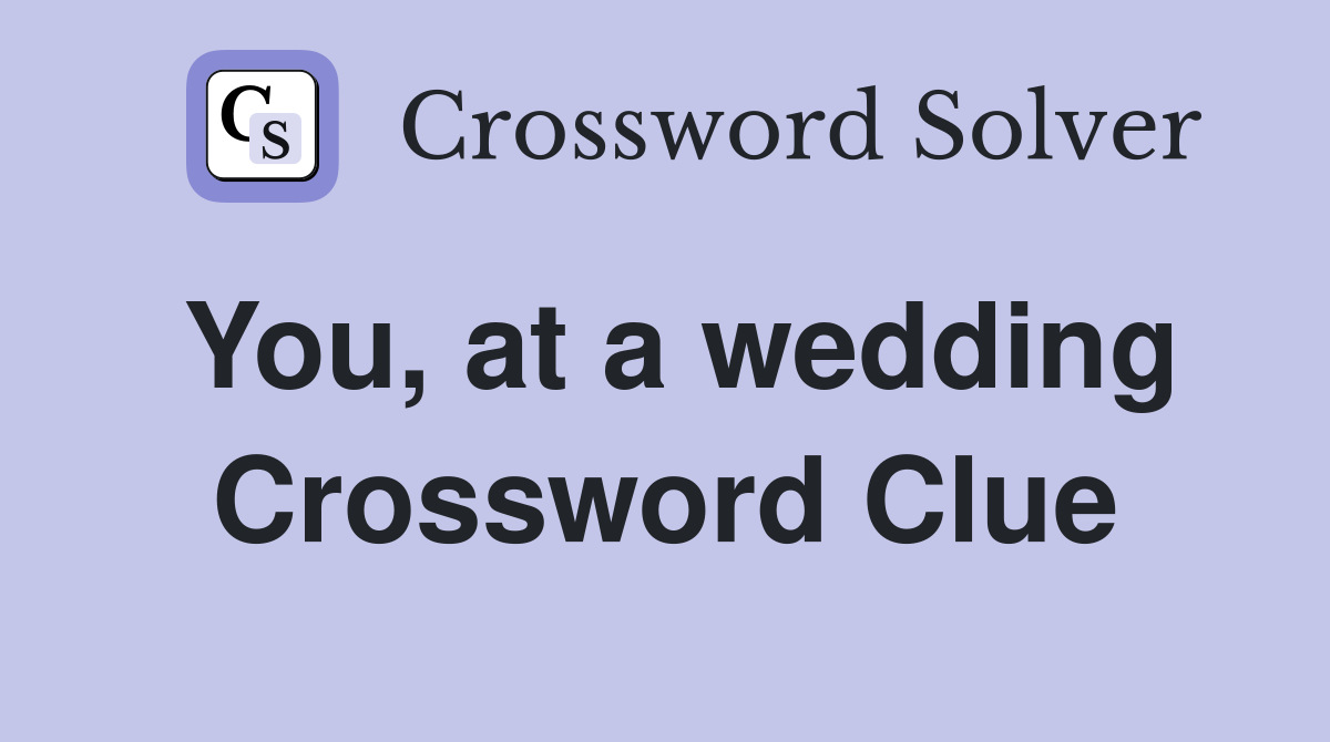 You, at a wedding Crossword Clue