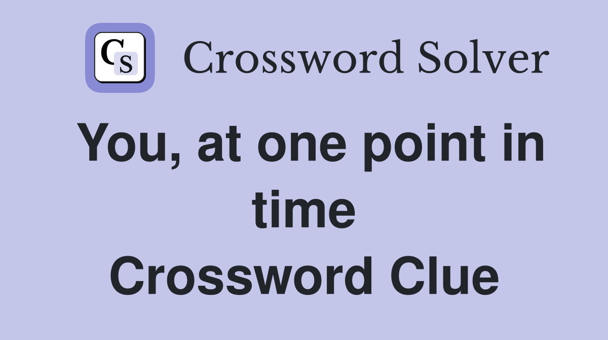 You, at one point in time Crossword Clue