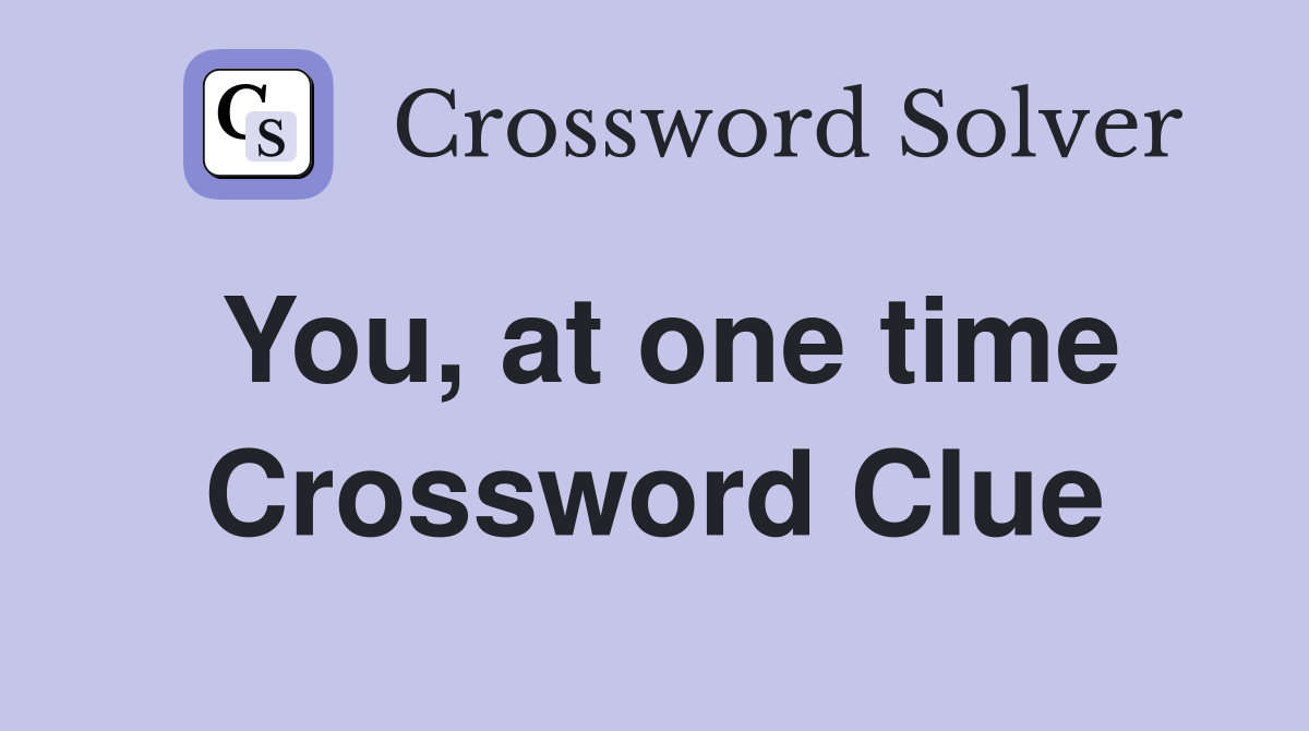 You, at one time Crossword Clue