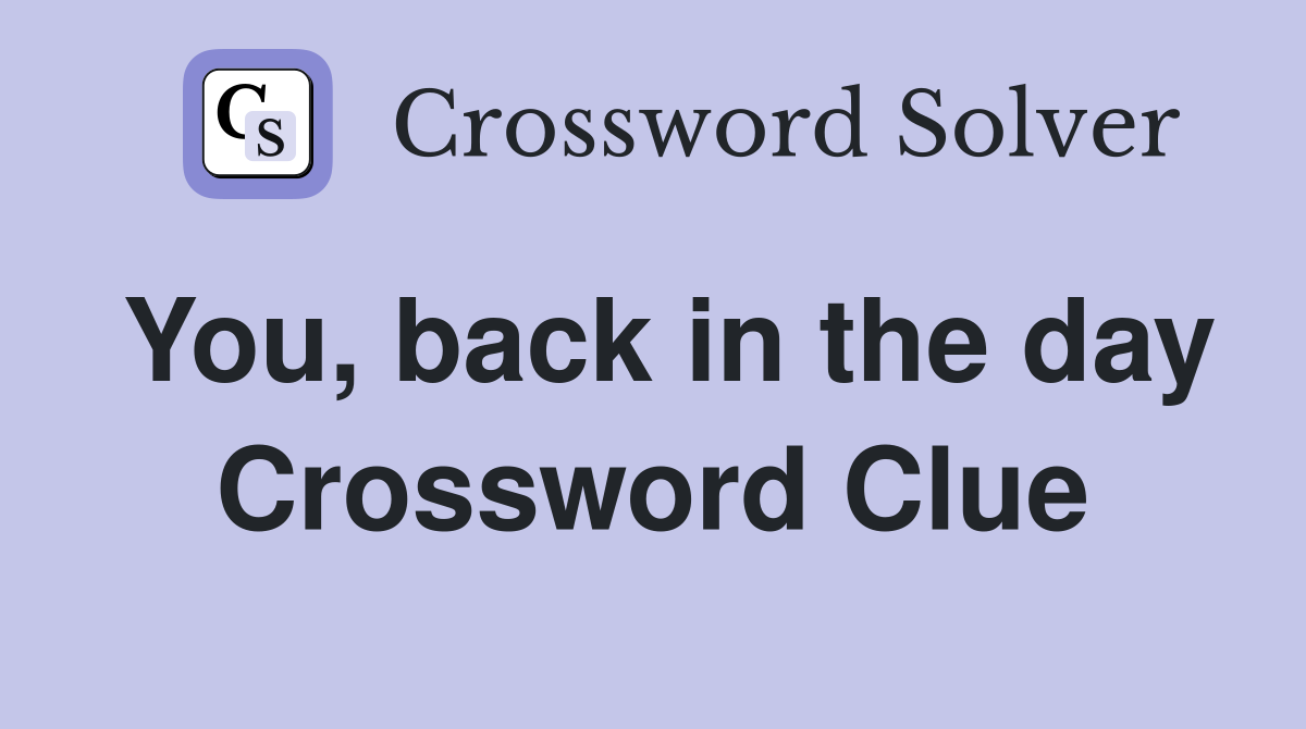 You, back in the day Crossword Clue