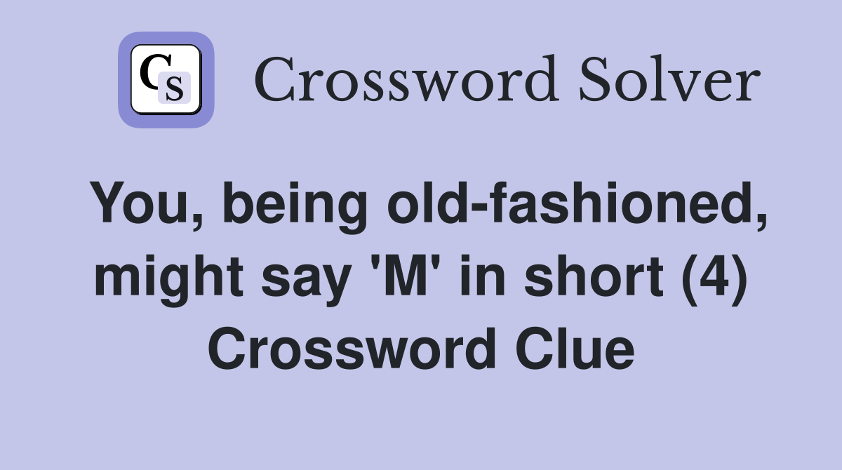 You, being old-fashioned, might say 'M' in short (4) Crossword Clue