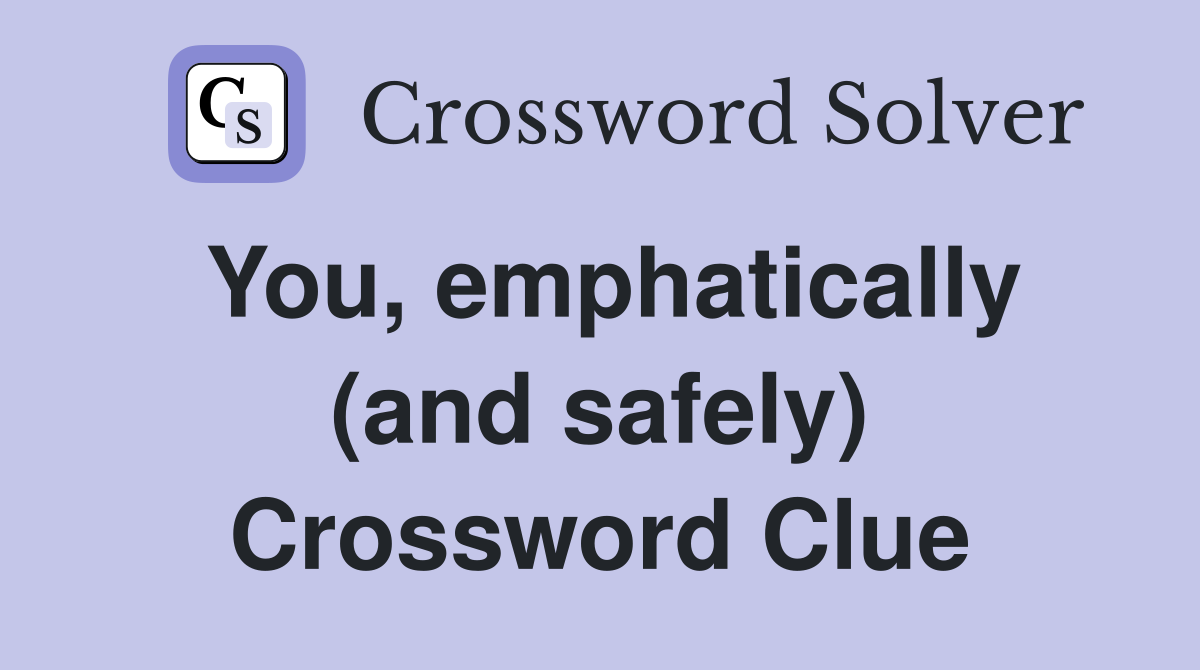 You, emphatically (and safely) Crossword Clue