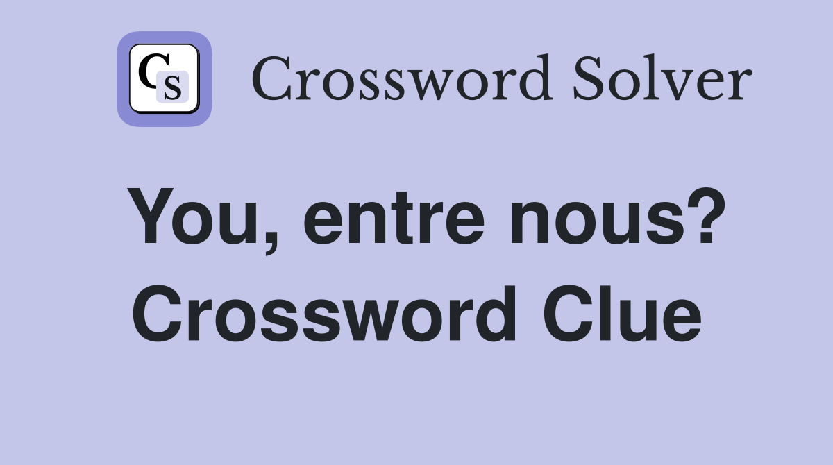 You, entre nous? Crossword Clue