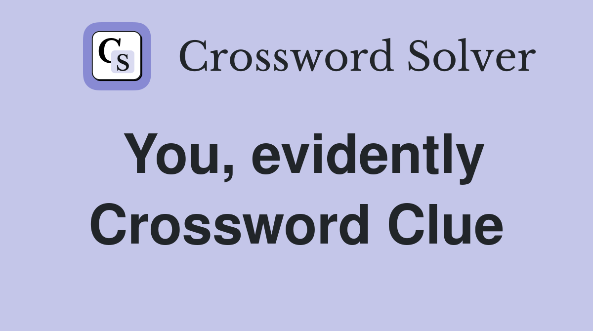 You, evidently Crossword Clue