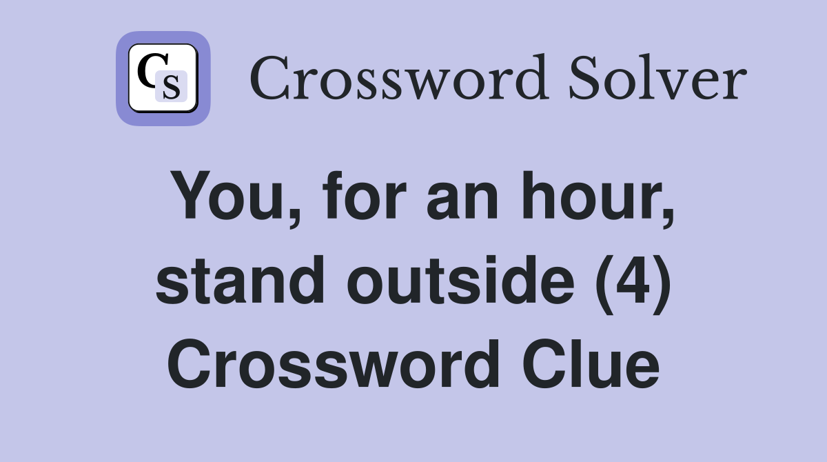 You, for an hour, stand outside (4) Crossword Clue