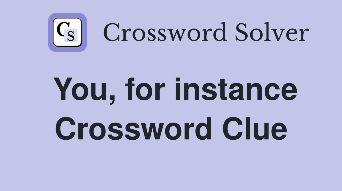 You, for instance Crossword Clue