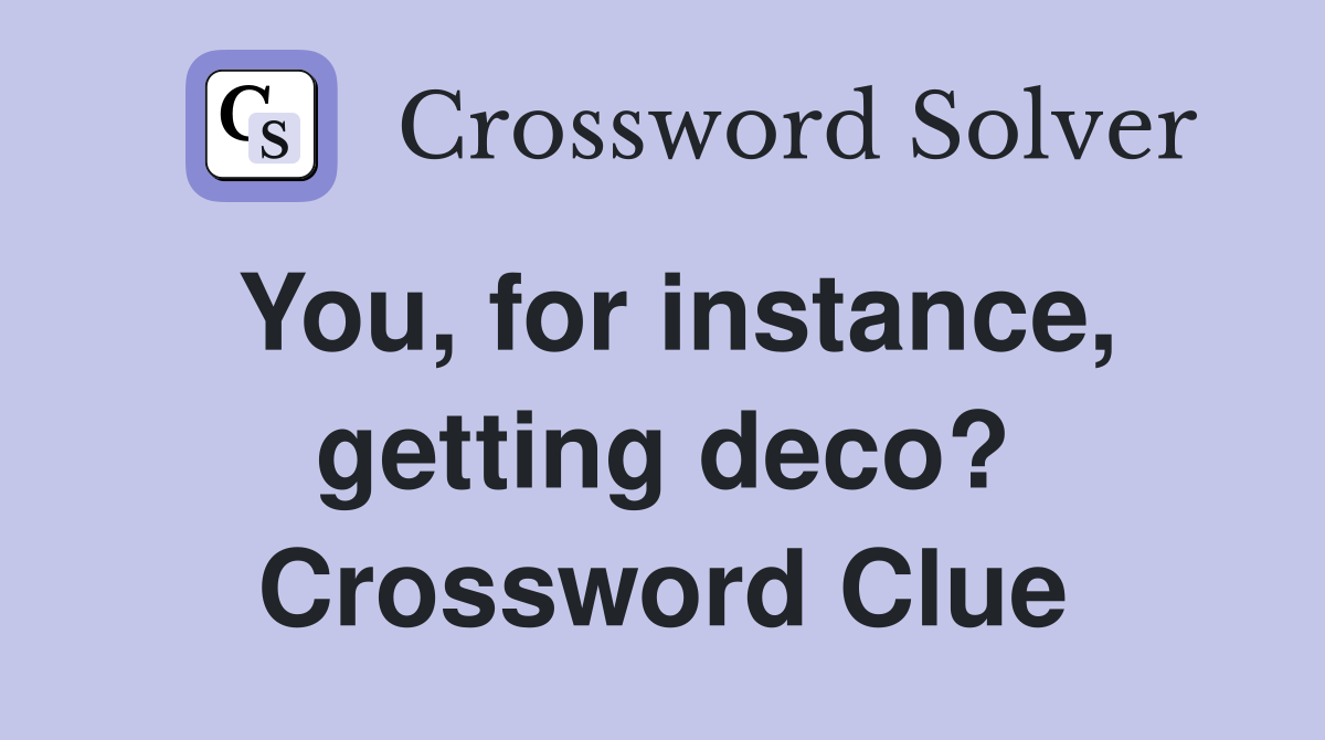 You, for instance, getting deco? Crossword Clue
