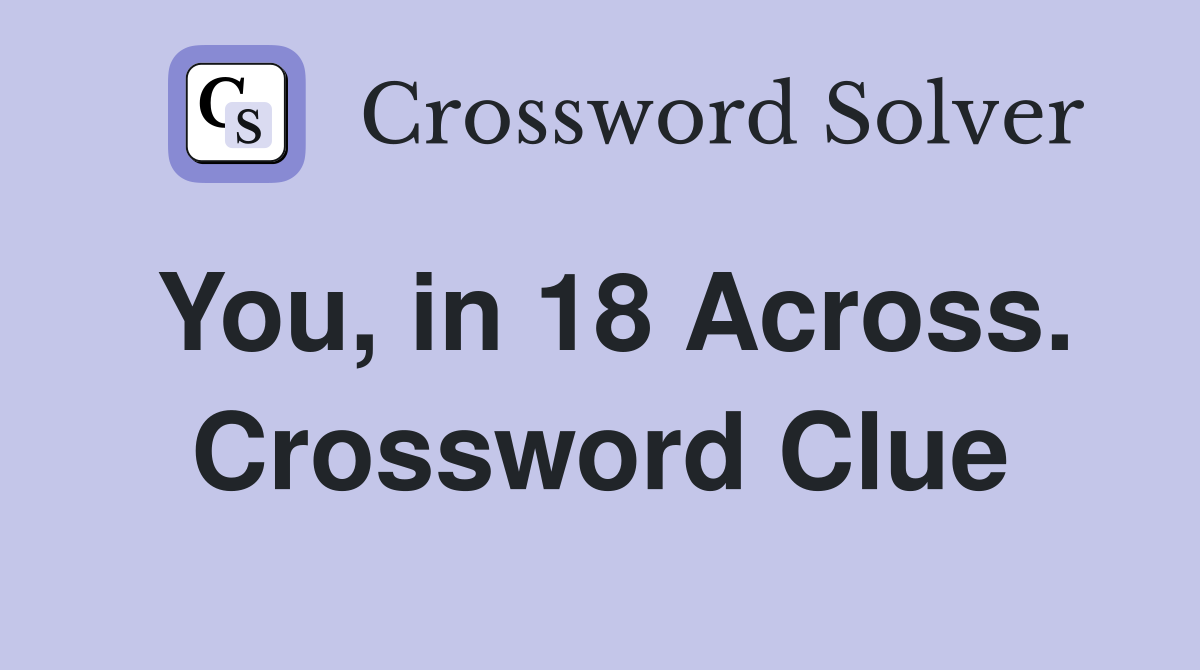 You, in 18 Across. Crossword Clue