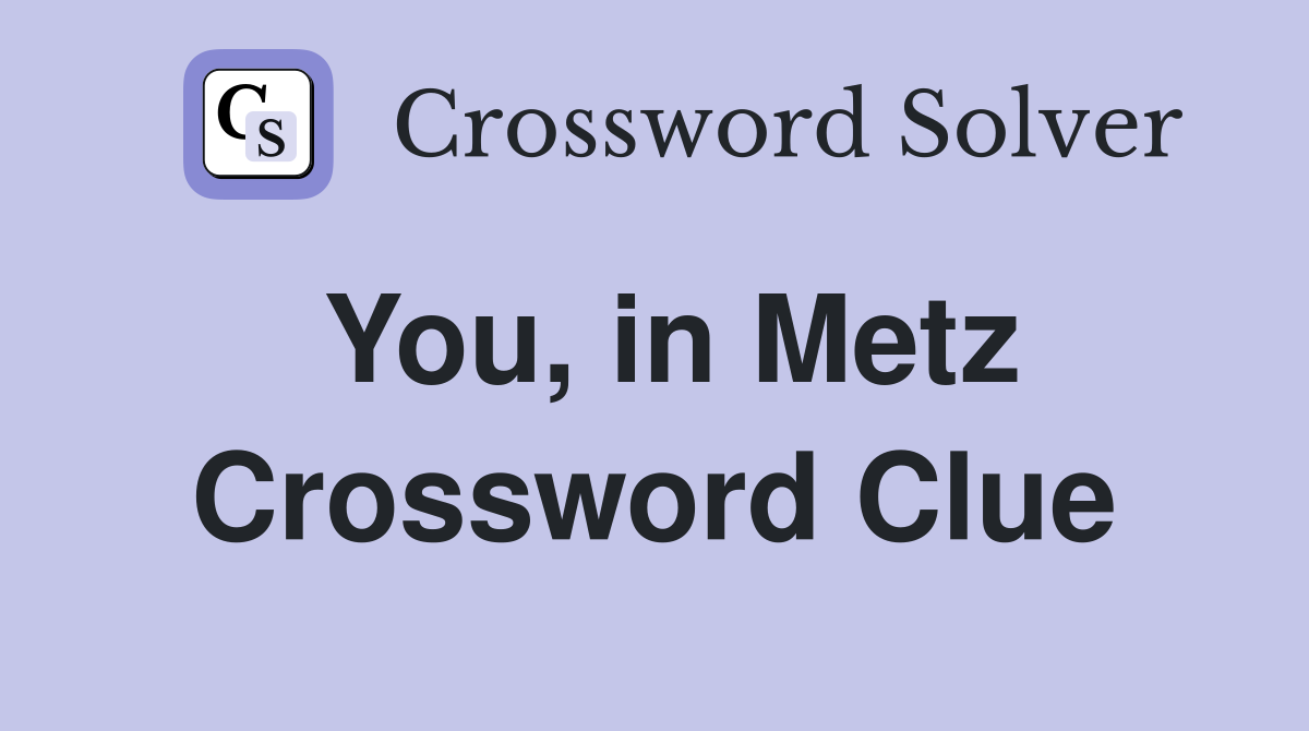 You, in Metz Crossword Clue