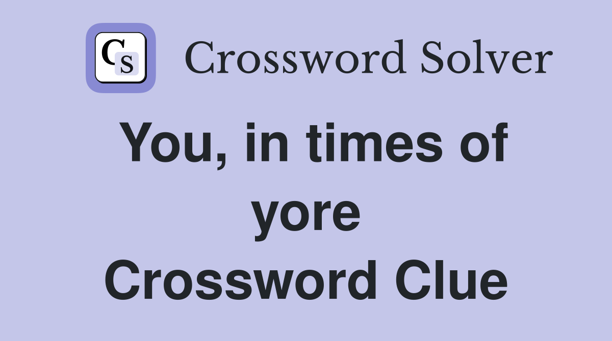 You, in times of yore Crossword Clue