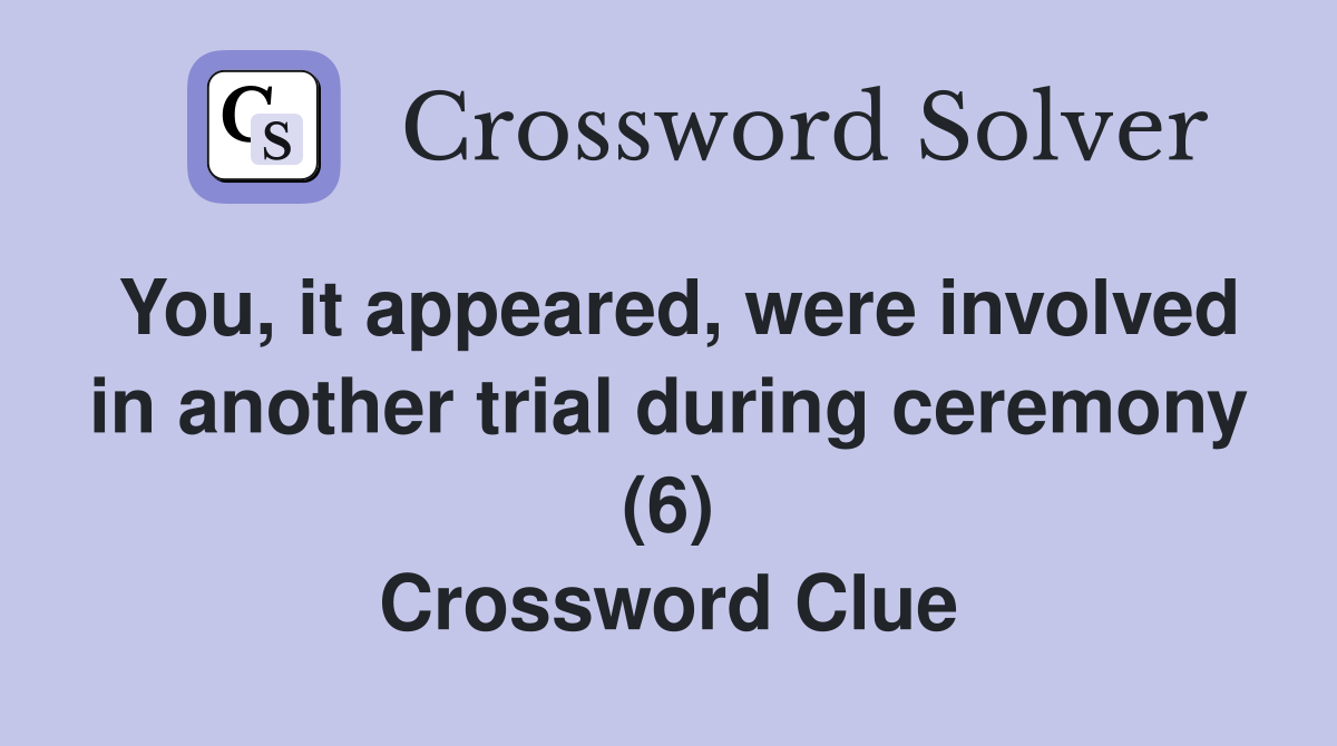 You, it appeared, were involved in another trial during ceremony (6) Crossword Clue
