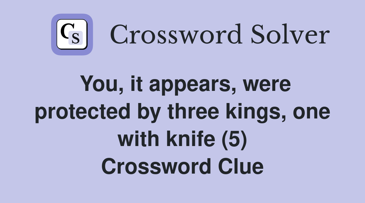 You, it appears, were protected by three kings, one with knife (5) Crossword Clue