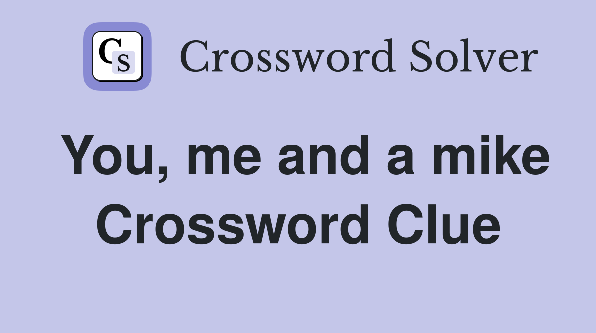 You, me and a mike Crossword Clue
