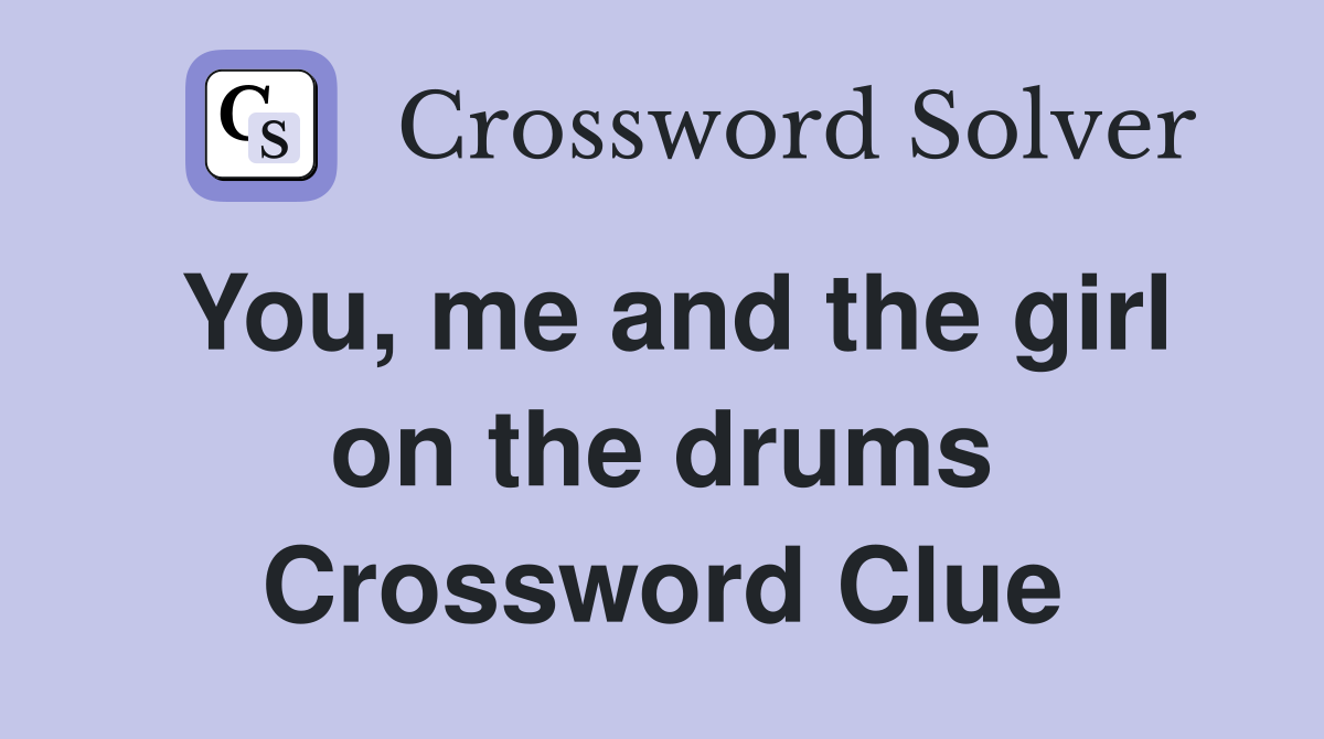You, me and the girl on the drums Crossword Clue