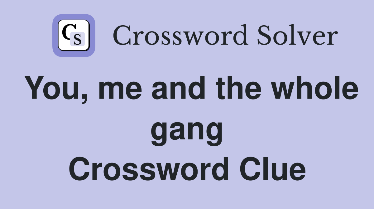 You, me and the whole gang Crossword Clue