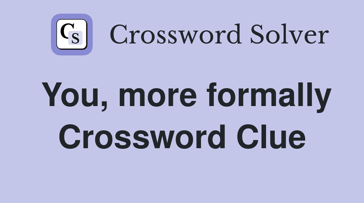 You, more formally Crossword Clue