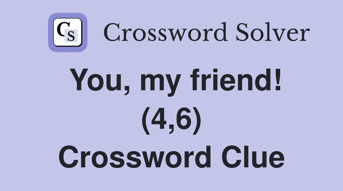 You, my friend! (4,6) Crossword Clue