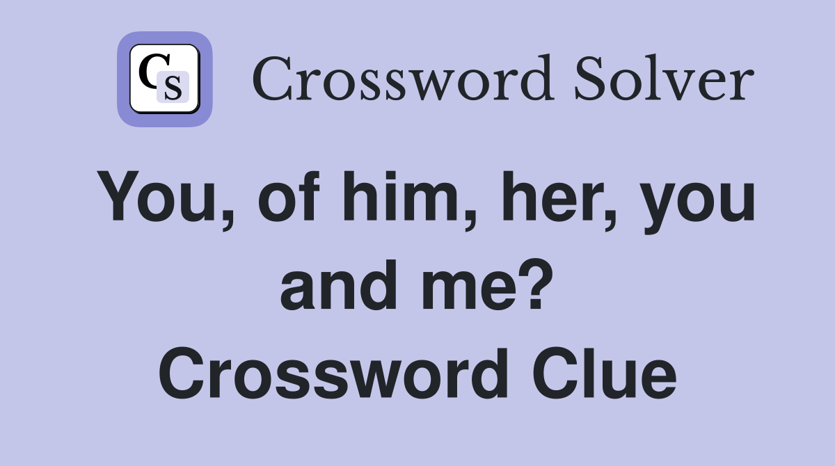 You, of him, her, you and me? Crossword Clue