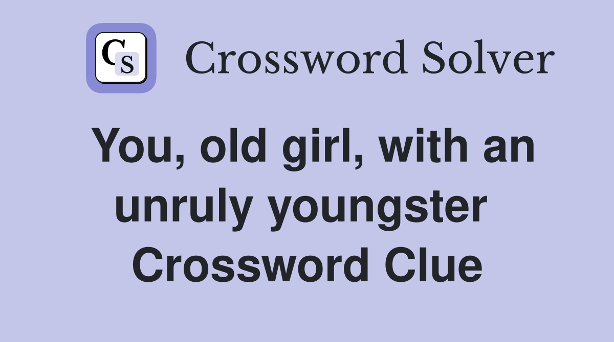 You, old girl, with an unruly youngster  Crossword Clue