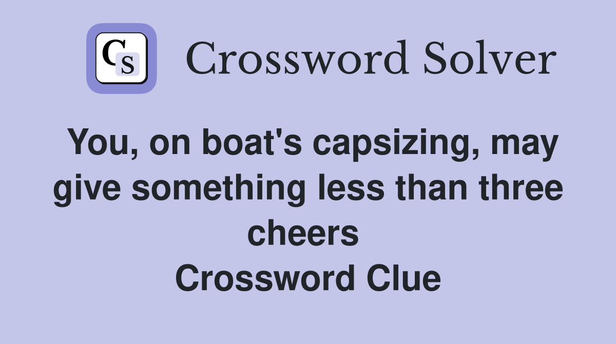 You, on boat's capsizing, may give something less than three cheers  Crossword Clue