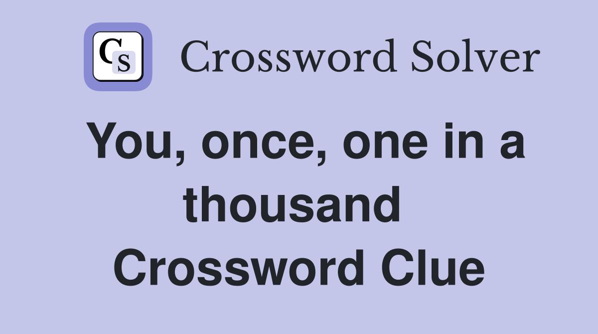 You, once, one in a thousand  Crossword Clue
