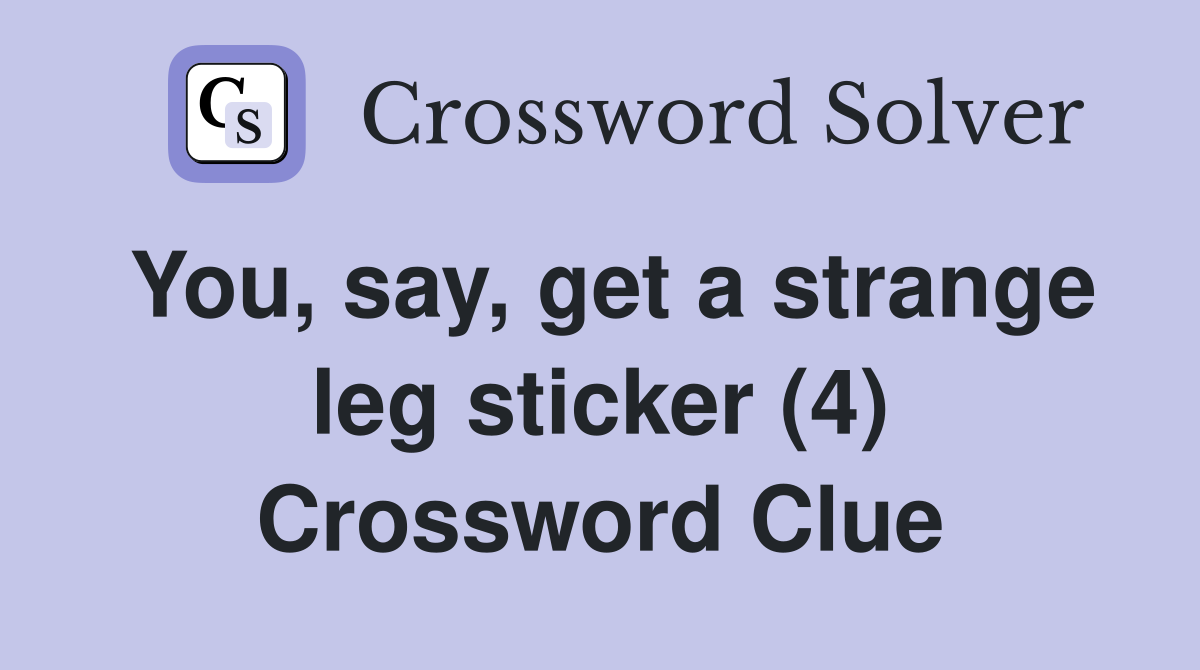 You, say, get a strange leg sticker (4) Crossword Clue