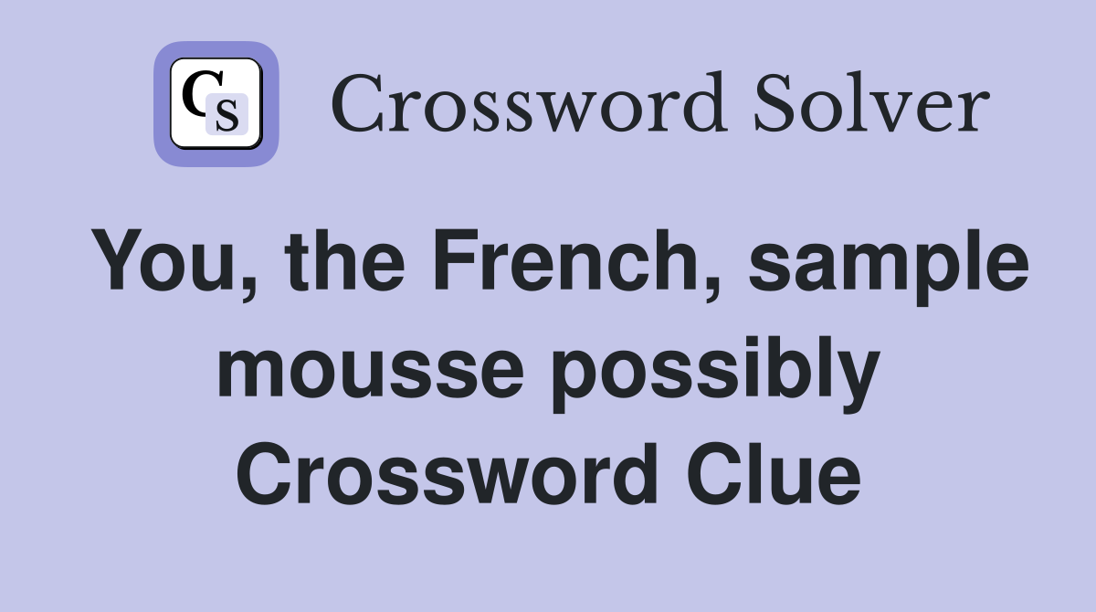 You, the French, sample mousse possibly Crossword Clue